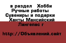  в раздел : Хобби. Ручные работы » Сувениры и подарки . Ханты-Мансийский,Лангепас г.